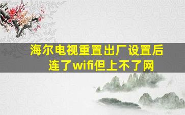 海尔电视重置出厂设置后连了wifi但上不了网