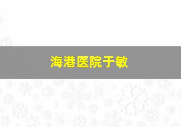 海港医院于敏