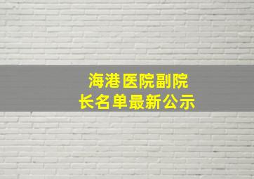 海港医院副院长名单最新公示