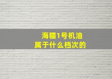 海疆1号机油属于什么档次的