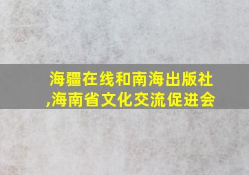 海疆在线和南海出版社,海南省文化交流促进会