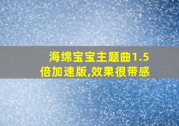 海绵宝宝主题曲1.5倍加速版,效果很带感