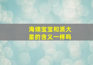 海绵宝宝和派大星的含义一样吗