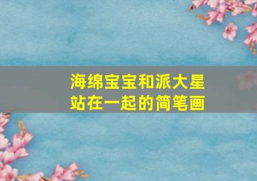 海绵宝宝和派大星站在一起的简笔画