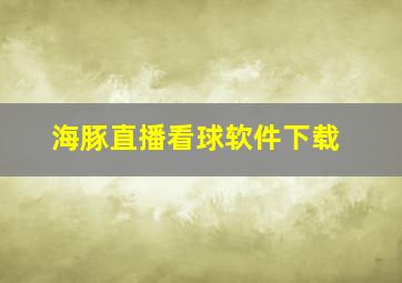 海豚直播看球软件下载