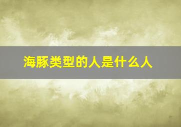 海豚类型的人是什么人