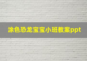 涂色恐龙宝宝小班教案ppt