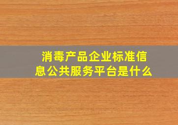 消毒产品企业标准信息公共服务平台是什么