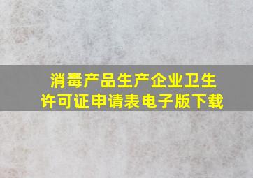 消毒产品生产企业卫生许可证申请表电子版下载