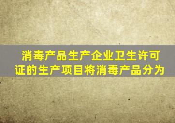 消毒产品生产企业卫生许可证的生产项目将消毒产品分为