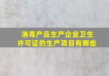 消毒产品生产企业卫生许可证的生产项目有哪些