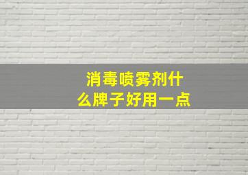 消毒喷雾剂什么牌子好用一点