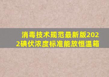 消毒技术规范最新版2022碘伏浓度标准能放恒温箱