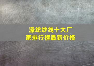 涤纶纱线十大厂家排行榜最新价格