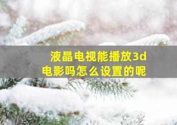 液晶电视能播放3d电影吗怎么设置的呢