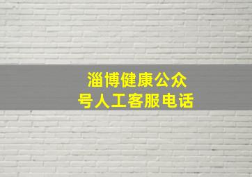 淄博健康公众号人工客服电话