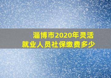 淄博市2020年灵活就业人员社保缴费多少