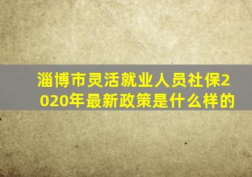 淄博市灵活就业人员社保2020年最新政策是什么样的