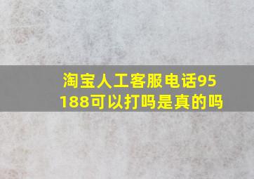 淘宝人工客服电话95188可以打吗是真的吗