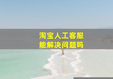 淘宝人工客服能解决问题吗