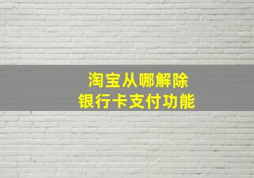 淘宝从哪解除银行卡支付功能