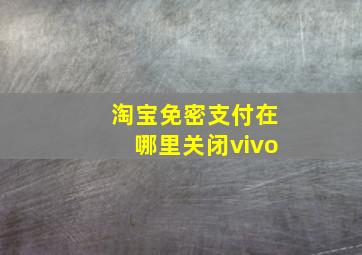 淘宝免密支付在哪里关闭vivo