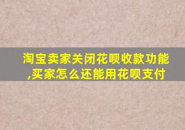 淘宝卖家关闭花呗收款功能,买家怎么还能用花呗支付