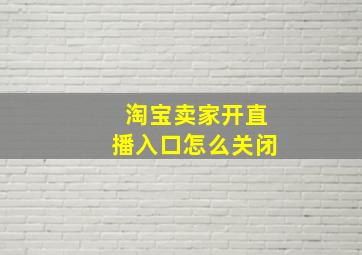 淘宝卖家开直播入口怎么关闭