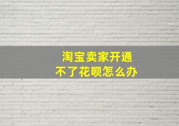 淘宝卖家开通不了花呗怎么办