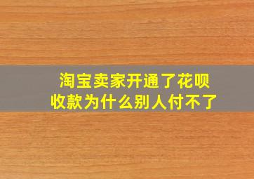 淘宝卖家开通了花呗收款为什么别人付不了