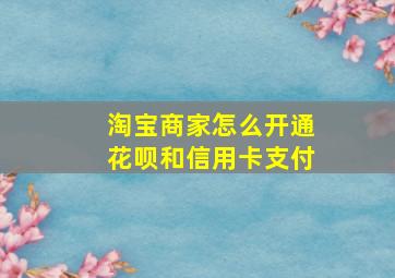 淘宝商家怎么开通花呗和信用卡支付