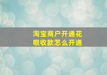 淘宝商户开通花呗收款怎么开通