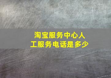 淘宝服务中心人工服务电话是多少