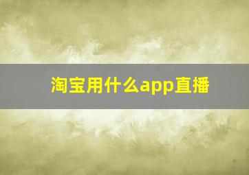 淘宝用什么app直播