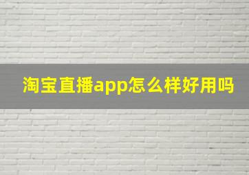 淘宝直播app怎么样好用吗