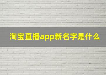 淘宝直播app新名字是什么