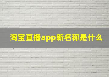 淘宝直播app新名称是什么