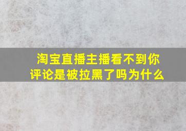 淘宝直播主播看不到你评论是被拉黑了吗为什么