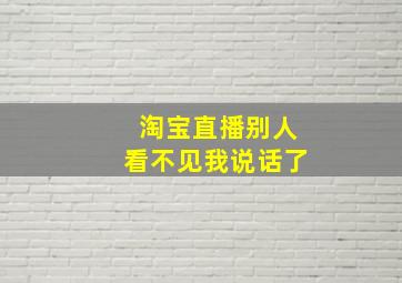 淘宝直播别人看不见我说话了