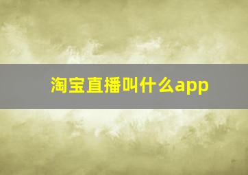 淘宝直播叫什么app