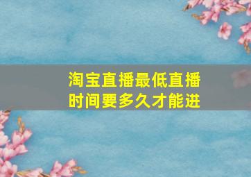 淘宝直播最低直播时间要多久才能进