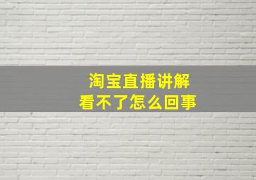 淘宝直播讲解看不了怎么回事