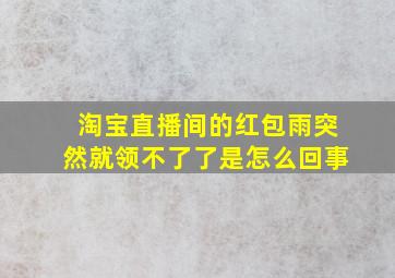 淘宝直播间的红包雨突然就领不了了是怎么回事