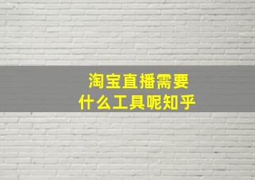 淘宝直播需要什么工具呢知乎