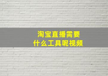 淘宝直播需要什么工具呢视频