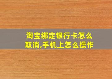 淘宝绑定银行卡怎么取消,手机上怎么操作