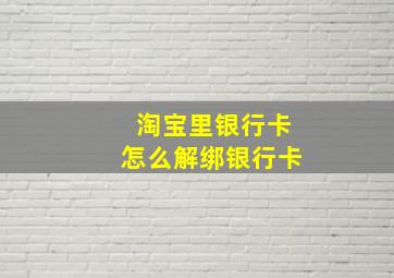 淘宝里银行卡怎么解绑银行卡