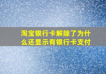 淘宝银行卡解除了为什么还显示有银行卡支付