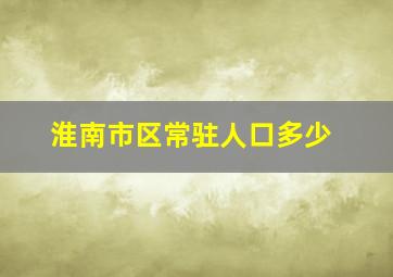 淮南市区常驻人口多少