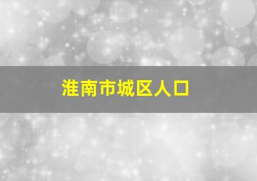 淮南市城区人口